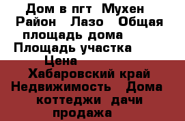 Дом в пгт. Мухен › Район ­ Лазо › Общая площадь дома ­ 30 › Площадь участка ­ 11 › Цена ­ 800 000 - Хабаровский край Недвижимость » Дома, коттеджи, дачи продажа   